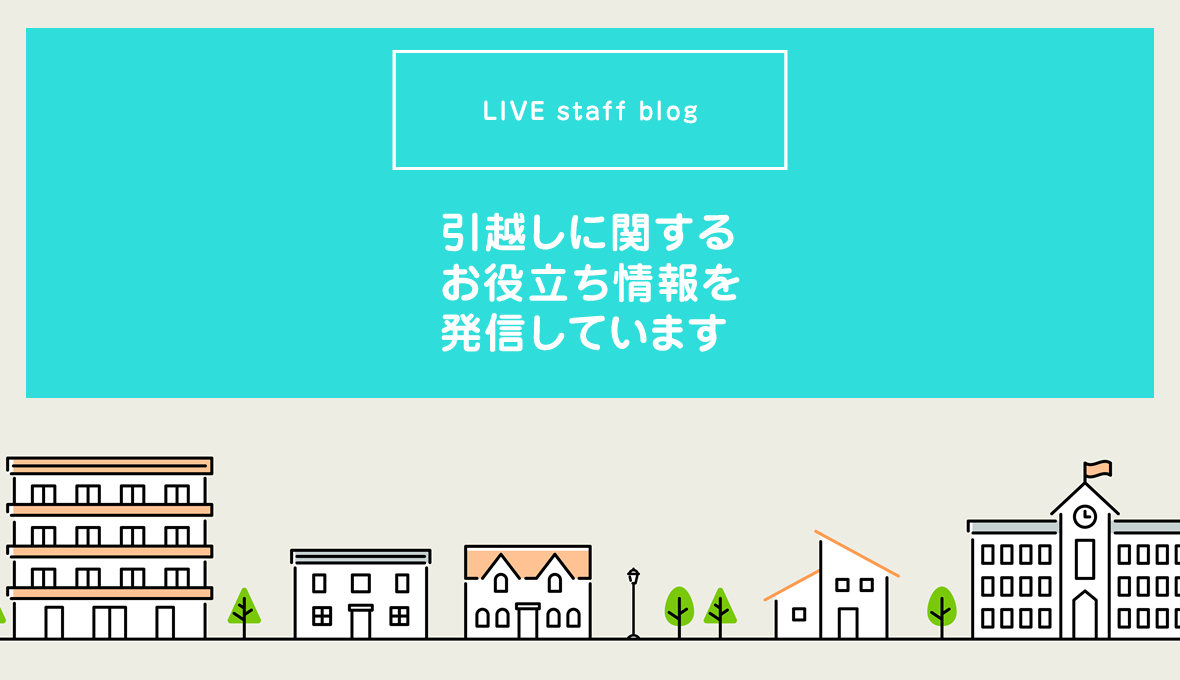 LIVE staff blog 引越しに関するお役立ち情報を発信しています